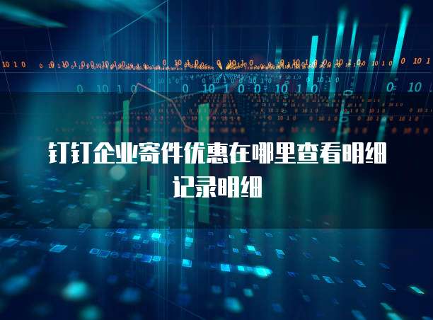 钉钉企业寄件优惠在哪里查看明细记录明细