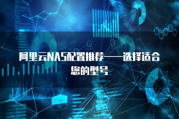 阿里云NAS配置推荐——选择适合您的型号