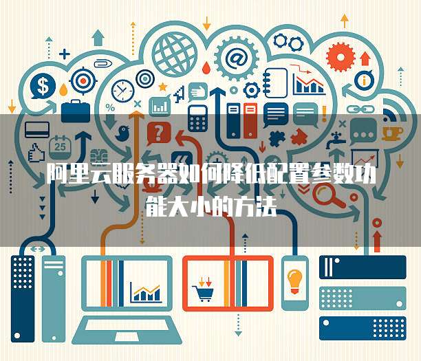 阿里云服务器如何降低配置参数功能大小的方法