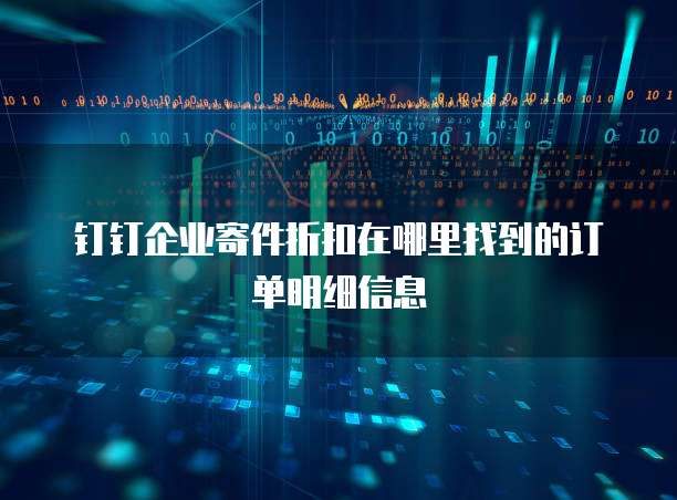 钉钉企业寄件折扣在哪里找到的订单明细信息