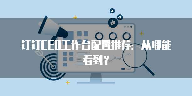 钉钉CEO工作台配置推荐:从哪能看到?