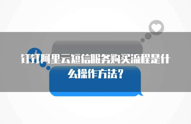钉钉阿里云短信服务购买流程是什么操作方法?