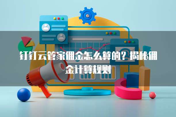 钉钉云管家佣金怎么算的？揭秘佣金计算规则