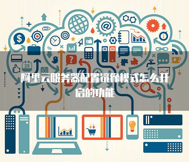 阿里云服务器配置镜像模式怎么开启的功能