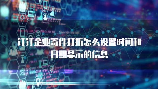 钉钉企业寄件打折怎么设置时间和日期显示的信息