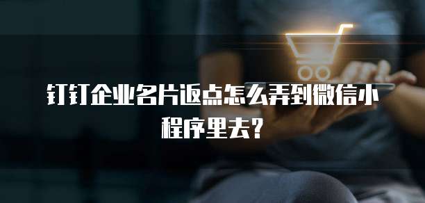 钉钉企业名片返点怎么弄到微信小程序里去？