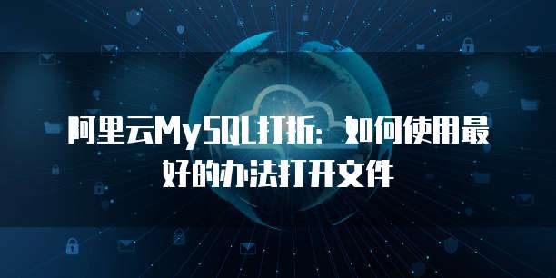 阿里云MySQL打折:如何使用最好的办法打开文件