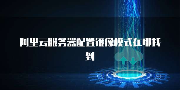 阿里云服务器配置镜像模式在哪找到