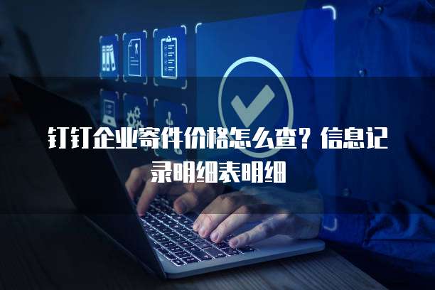 钉钉企业寄件价格怎么查?信息记录明细表明细
