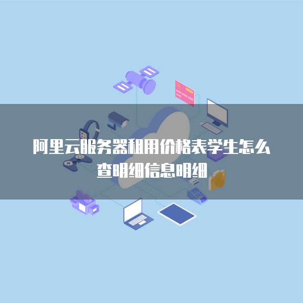阿里云服务器租用价格表学生怎么查明细信息明细
