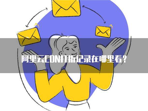 阿里云CDN打折记录在哪里看?