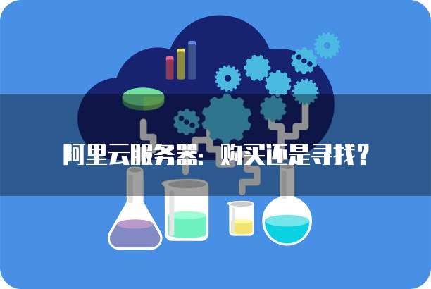 阿里云服务器:购买还是寻找?