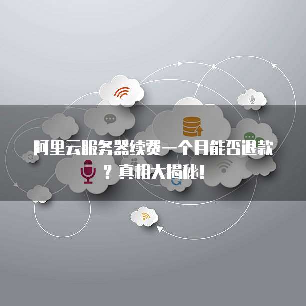 阿里云服务器续费一个月能否退款?真相大揭秘!