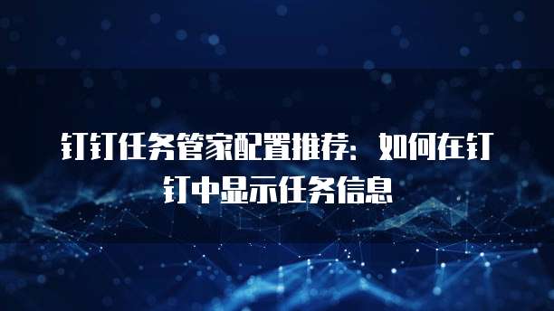 钉钉任务管家配置推荐：如何在钉钉中显示任务信息