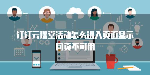 钉钉云课堂活动怎么进入页面显示网页不可用