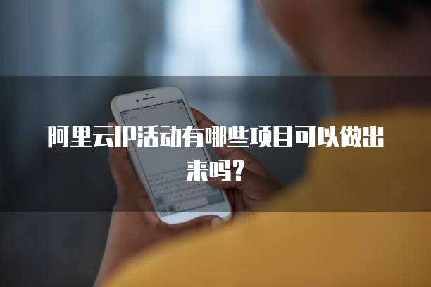 阿里云IP活动有哪些项目可以做出来吗?