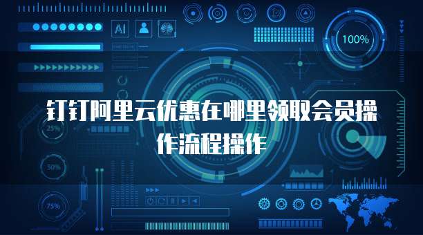 钉钉阿里云优惠在哪里领取会员操作流程操作