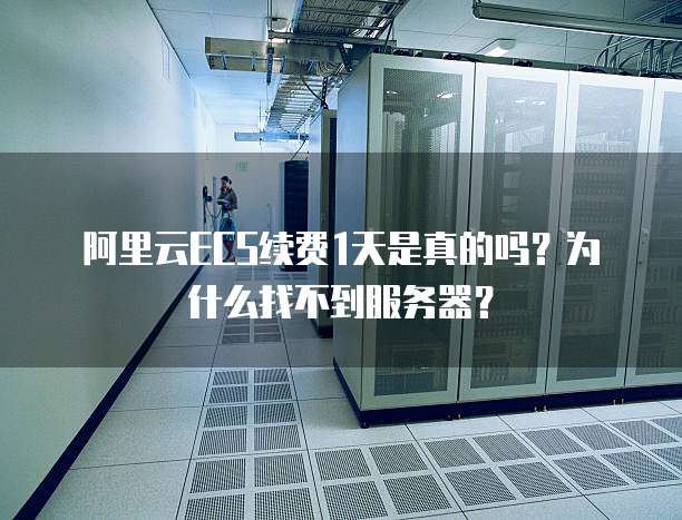 阿里云ECS续费1天是真的吗?为什么找不到服务器?