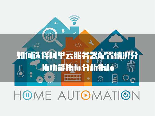 如何选择阿里云服务器配置情况分析功能指标分析指标