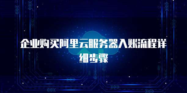 企业购买阿里云服务器入账流程详细步骤