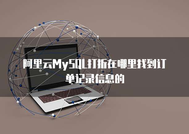 阿里云MySQL打折在哪里找到订单记录信息的