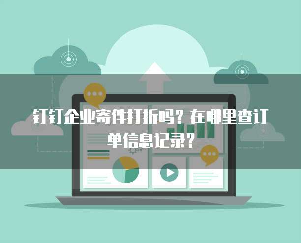 钉钉企业寄件打折吗?在哪里查订单信息记录?