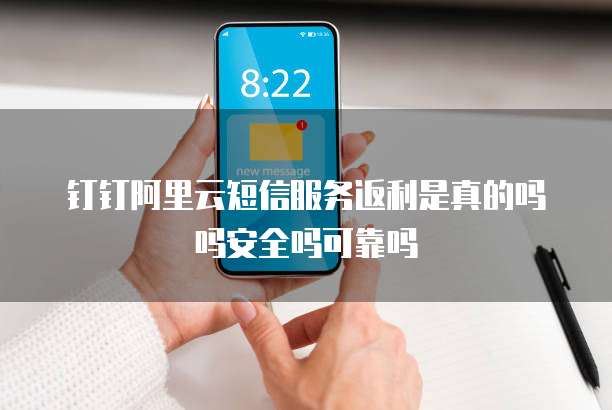 钉钉阿里云短信服务返利是真的吗吗安全吗可靠吗