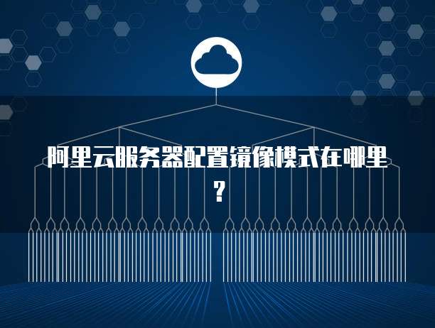 阿里云服务器配置镜像模式在哪里？