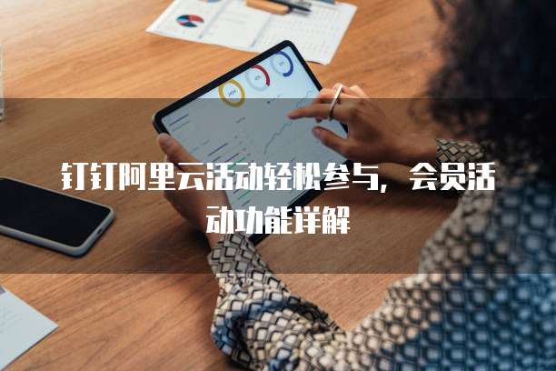 钉钉阿里云活动轻松参与,会员活动功能详解