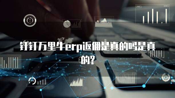 钉钉万里牛erp返佣是真的吗是真的?