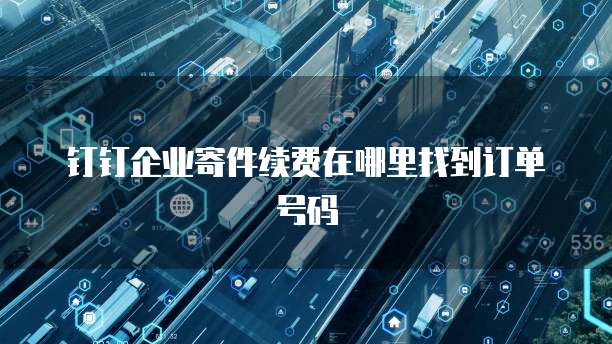 钉钉企业寄件续费在哪里找到订单号码