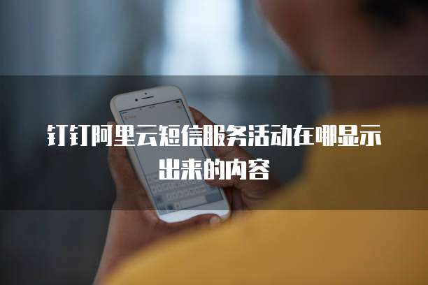 钉钉阿里云短信服务活动在哪显示出来的内容