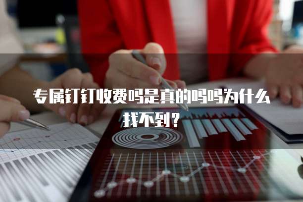 专属钉钉收费吗是真的吗吗为什么找不到？