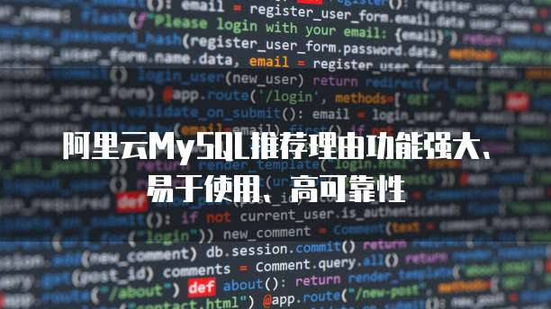 阿里云MySQL推荐理由功能强大、易于使用、高可靠性