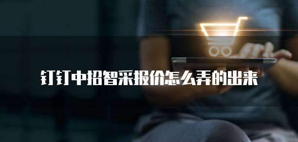 钉钉中招智采报价怎么弄的出来