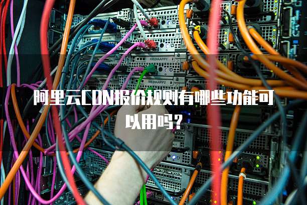 阿里云CDN报价规则有哪些功能可以用吗?
