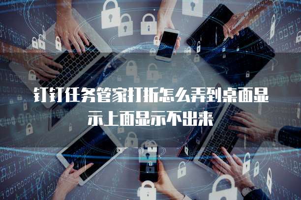 钉钉任务管家打折怎么弄到桌面显示上面显示不出来
