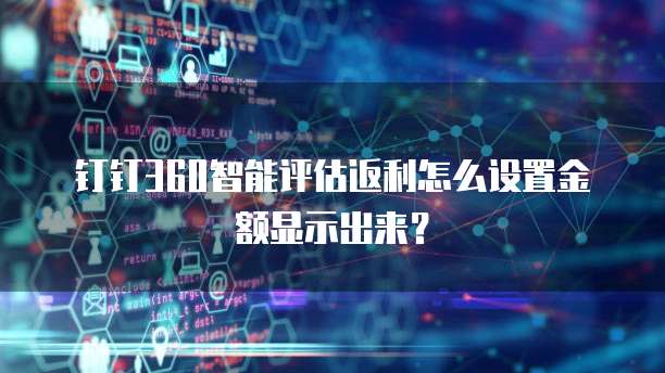 钉钉360智能评估返利怎么设置金额显示出来?