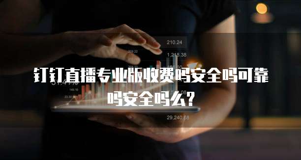 钉钉直播专业版收费吗安全吗可靠吗安全吗么？