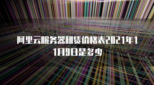 阿里云服务器租赁价格表2021年11月9日是多少