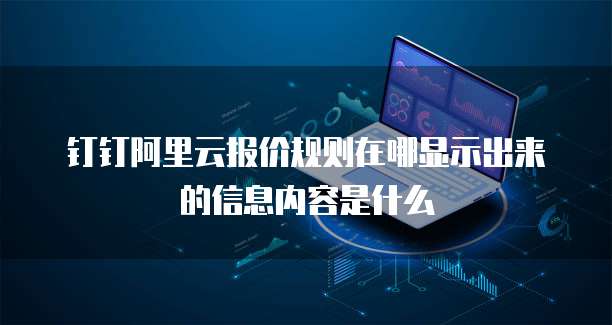 钉钉阿里云报价规则在哪显示出来的信息内容是什么