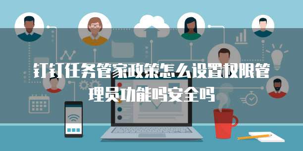 钉钉任务管家政策怎么设置权限管理员功能吗安全吗