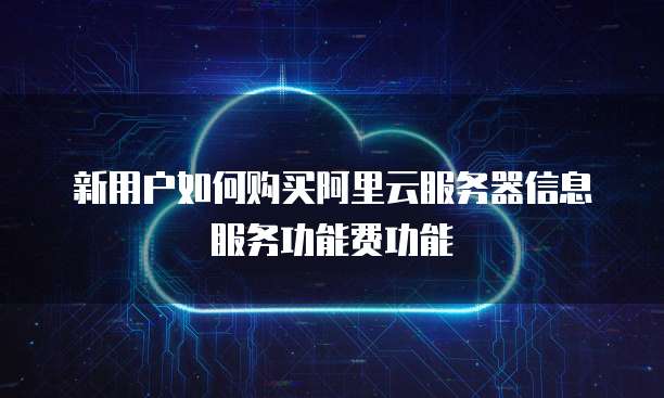 新用户如何购买阿里云服务器信息服务功能费功能