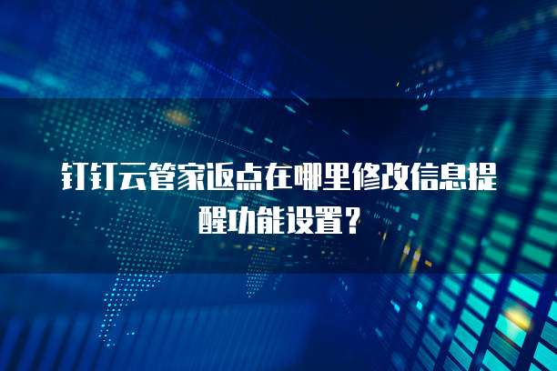 钉钉云管家返点在哪里修改信息提醒功能设置?