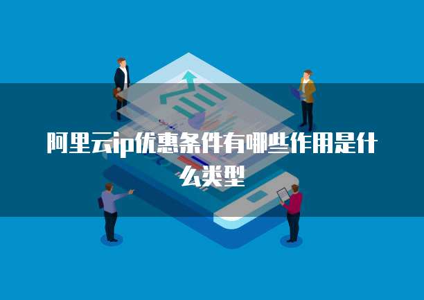 阿里云ip优惠条件有哪些作用是什么类型