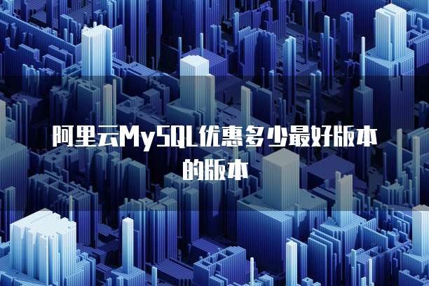 阿里云MySQL优惠多少最好版本的版本