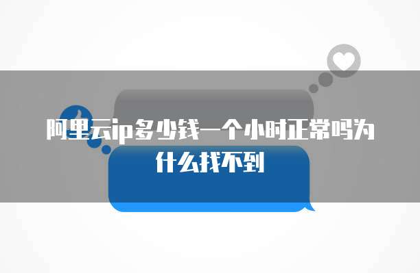 阿里云ip多少钱一个小时正常吗为什么找不到