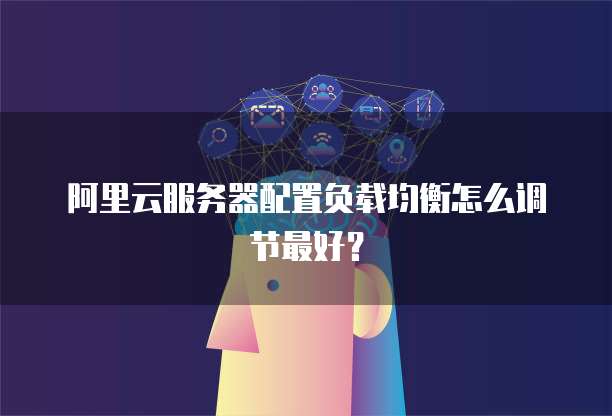 阿里云服务器配置负载均衡怎么调节最好?