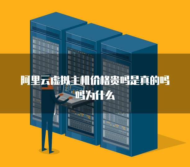 阿里云虚拟主机价格贵吗是真的吗吗为什么