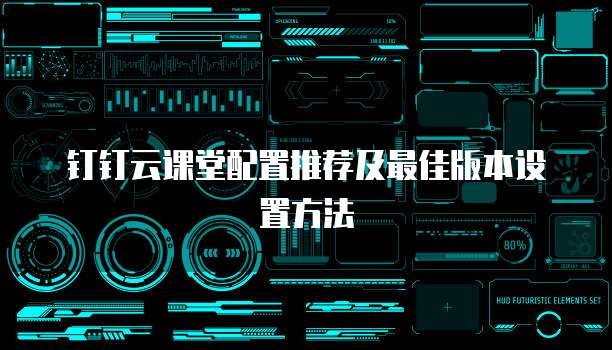 钉钉云课堂配置推荐及最佳版本设置方法